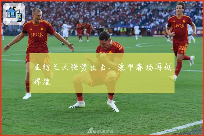 亚特兰大强势出击，意甲赛场再创辉煌