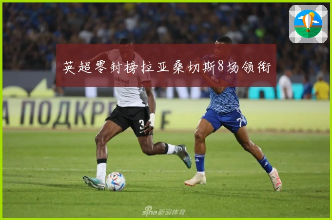 英超零封榜拉亚桑切斯8场领衔