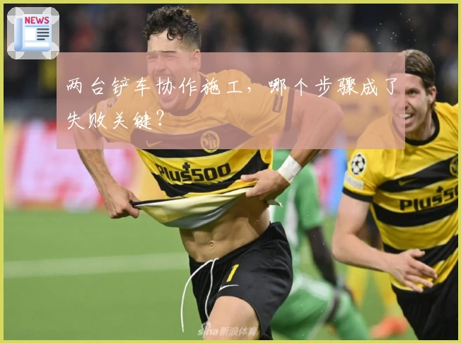 两台铲车协作施工，哪个步骤成了失败关键？