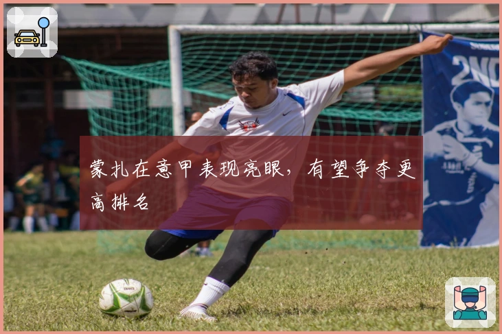 蒙扎在意甲表现亮眼,有望争夺更高排名