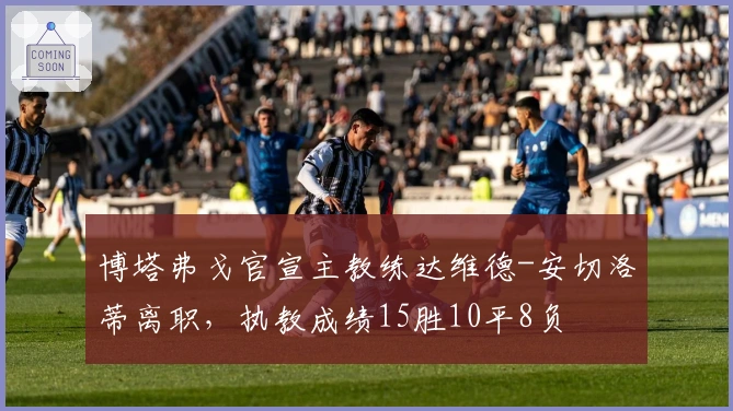 博塔弗戈官宣主教练达维德-安切洛蒂离职，执教成绩15胜10平8负