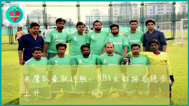 老鹰队豪取连胜，NBA东部排名稳步上升