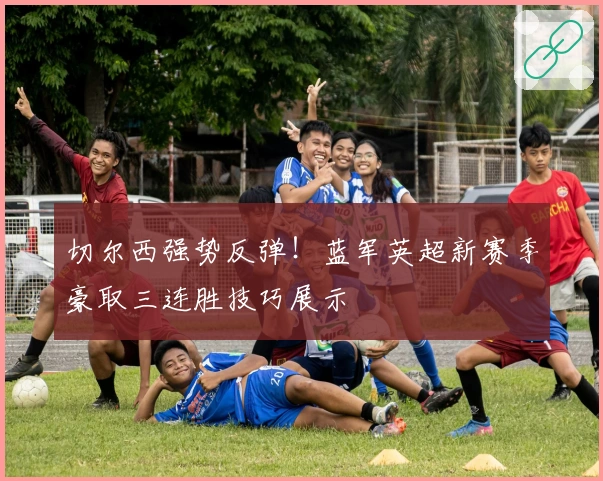 切尔西强势反弹！蓝军英超新赛季豪取三连胜技巧展示