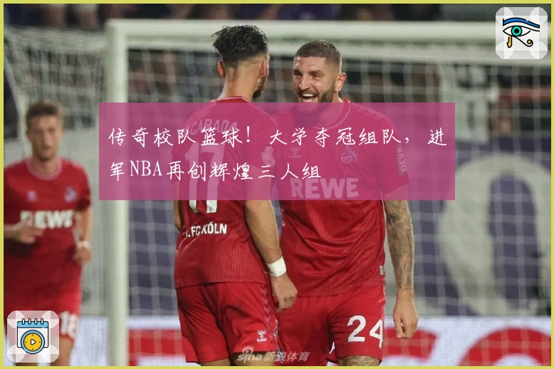传奇校队篮球！大学夺冠组队，进军NBA再创辉煌三人组