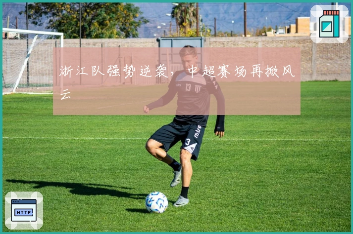 浙江队强势逆袭，中超赛场再掀风云