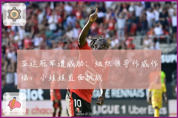 亚运冠军遭威胁：组织领导作威作福，小娃娃直面挑战