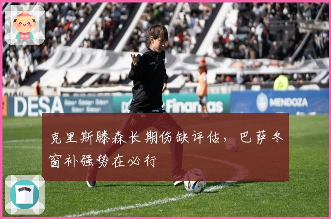 克里斯滕森长期伤缺评估，巴萨冬窗补强势在必行