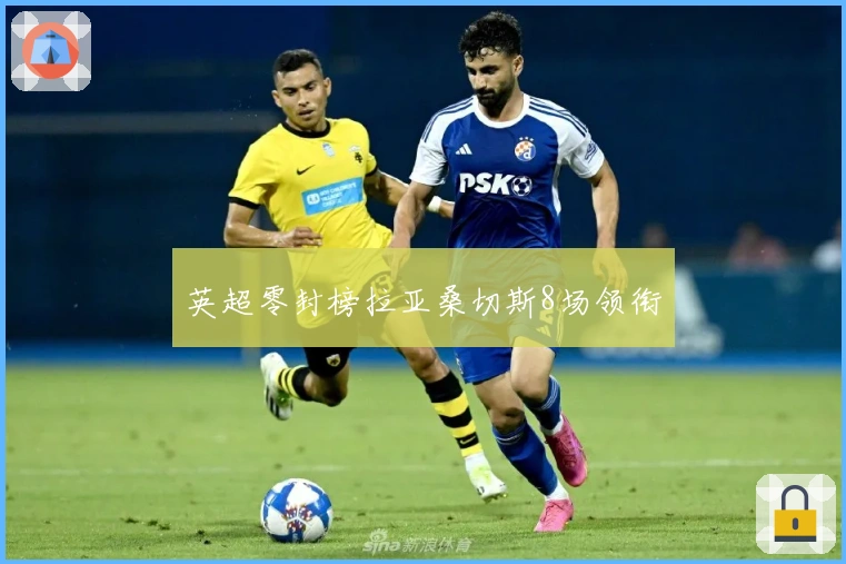 英超零封榜拉亚桑切斯8场领衔