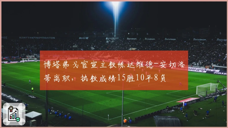 博塔弗戈官宣主教练达维德-安切洛蒂离职，执教成绩15胜10平8负