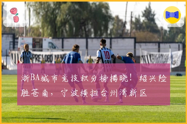 浙BA城市竞技积分榜揭晓!绍兴险胜苍南,宁波横扫台州湾新区