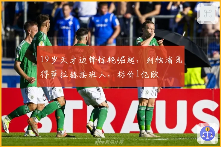 19岁天才边锋惊艳崛起，利物浦觅得萨拉赫接班人，标价1亿欧
