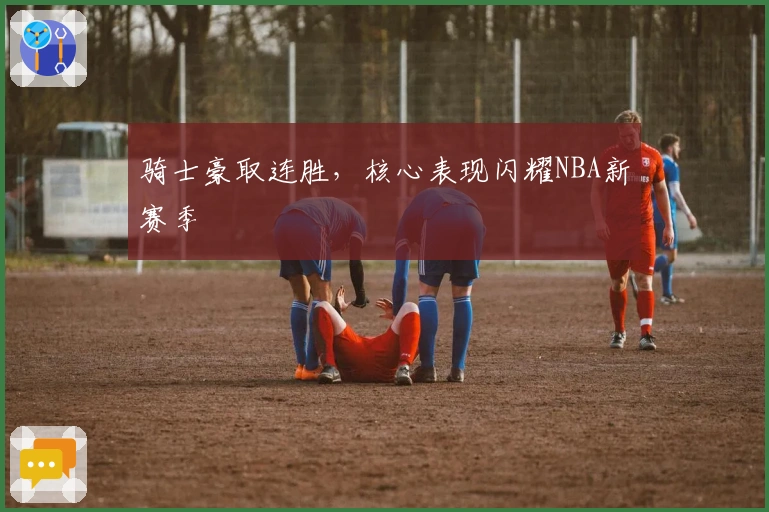 骑士豪取连胜，核心表现闪耀NBA新赛季